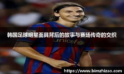 韩国足球明星面具背后的故事与赛场传奇的交织