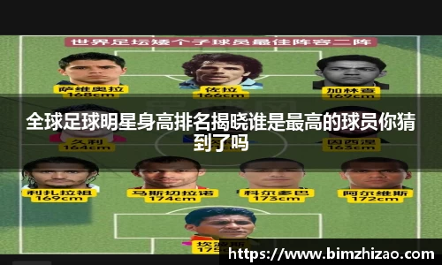 全球足球明星身高排名揭晓谁是最高的球员你猜到了吗