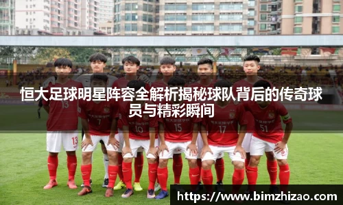 恒大足球明星阵容全解析揭秘球队背后的传奇球员与精彩瞬间