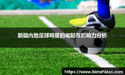新疆内地足球明星的崛起与影响力分析